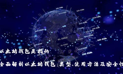 以太坊钱包是指的

全面解析以太坊钱包：类型、使用方法及安全性