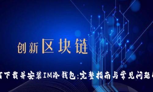 如何下载并安装IM冷钱包：完整指南与常见问题解答