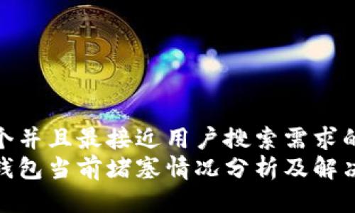 思考一个并且最接近用户搜索需求的优质  
以太坊钱包当前堵塞情况分析及解决方案