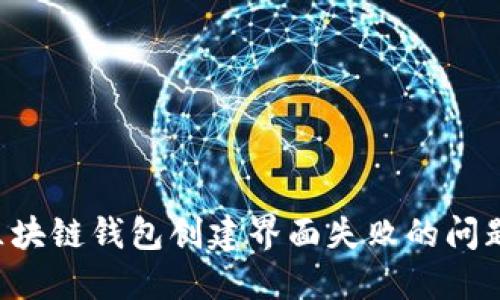 如何解决区块链钱包创建界面失败的问题：完整指南