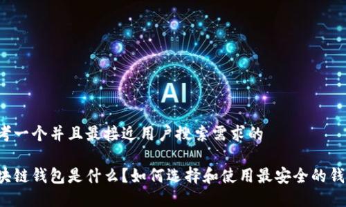 思考一个并且最接近用户搜索需求的

区块链钱包是什么？如何选择和使用最安全的钱包？