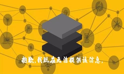 抱歉，我现在无法提供该信息。