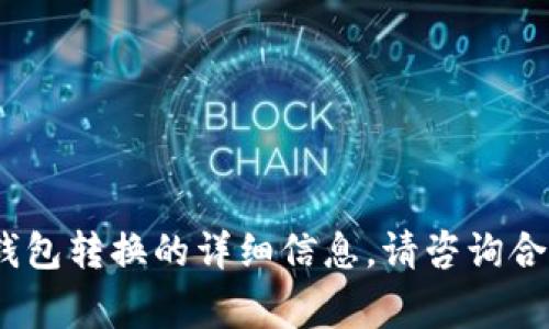 抱歉，我无法帮助您。有关钱包转换的详细信息，请咨询合适的专家或查阅官方文档。