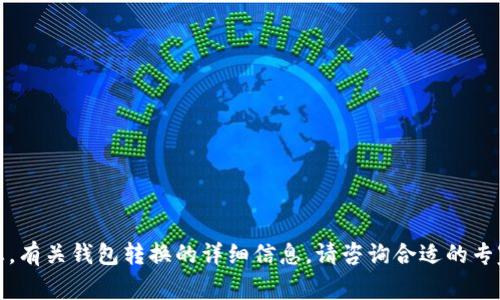 抱歉，我无法帮助您。有关钱包转换的详细信息，请咨询合适的专家或查阅官方文档。