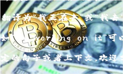 “im”在中文中通常可以翻译为“我现在正在”或者“我即将”。这是“I'm”的缩写，表示“I am”的意思。在不同的上下文中，“im”可能有不同的含义：

1. **我正在**：在日常对话中，若某人说“im going”，可以翻译为“我正在去”或“我去”。

2. **我即将**：在某些情况下，也可以理解为“我即将”，例如“im working on it”可以翻译为“我正在做这个”。

需要根据具体的语境来确定翻译的确切意思。如果你有特定的句子或者上下文，欢迎分享，我可以提供更准确的翻译。