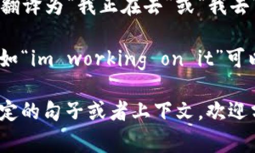 “im”在中文中通常可以翻译为“我现在正在”或者“我即将”。这是“I'm”的缩写，表示“I am”的意思。在不同的上下文中，“im”可能有不同的含义：

1. **我正在**：在日常对话中，若某人说“im going”，可以翻译为“我正在去”或“我去”。

2. **我即将**：在某些情况下，也可以理解为“我即将”，例如“im working on it”可以翻译为“我正在做这个”。

需要根据具体的语境来确定翻译的确切意思。如果你有特定的句子或者上下文，欢迎分享，我可以提供更准确的翻译。