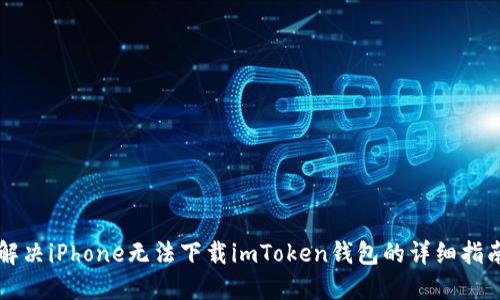 解决iPhone无法下载imToken钱包的详细指南