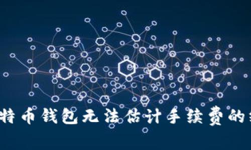  解决比特币钱包无法估计手续费的终极指南