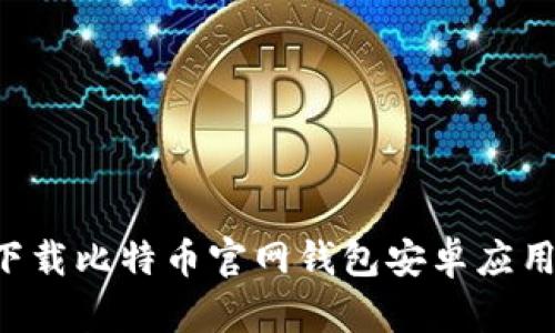 如何安全下载比特币官网钱包安卓应用：完整指南