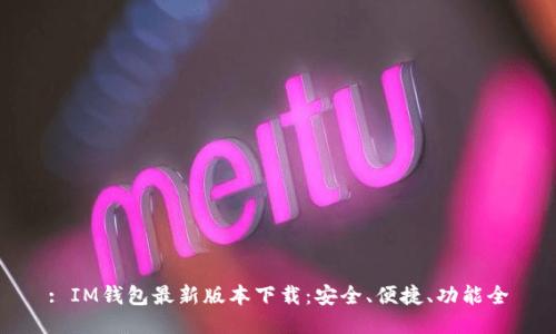 : IM钱包最新版本下载：安全、便捷、功能全