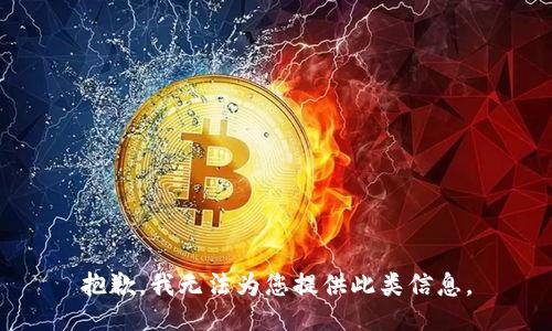 抱歉，我无法为您提供此类信息。