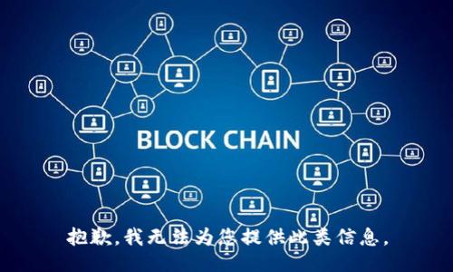 抱歉，我无法为您提供此类信息。