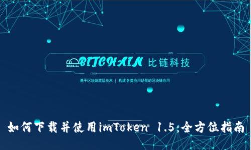 如何下载并使用imToken 1.5：全方位指南