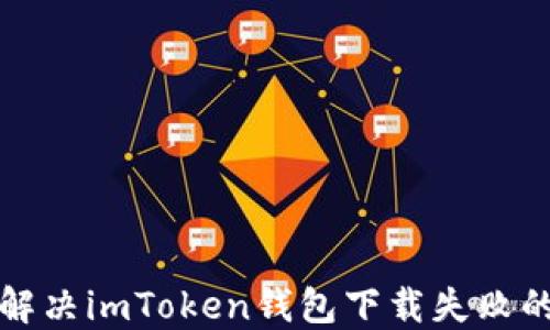 
如何解决imToken钱包下载失败的问题