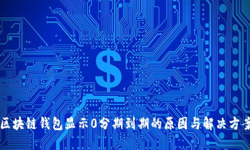 区块链钱包显示0分期到期的原因与解决方案