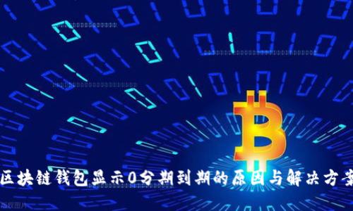 区块链钱包显示0分期到期的原因与解决方案