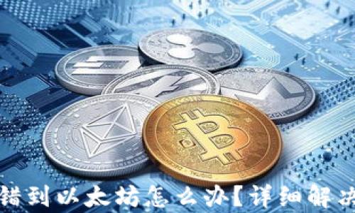 
tp钱包转错到以太坊怎么办？详细解决方案解析