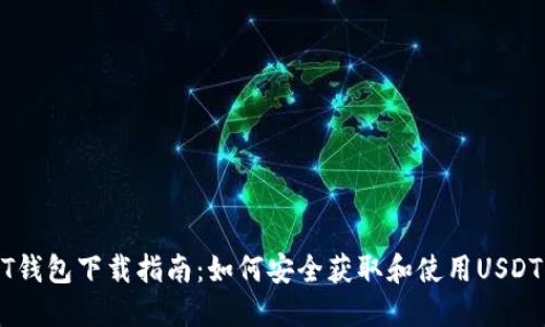USDT钱包下载指南：如何安全获取和使用USDT钱包