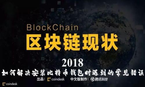 如何解决安装比特币钱包时遇到的常见错误