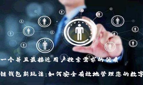 思考一个并且最接近用户搜索需求的优质

区块链钱包新玩法：如何安全有效地管理您的数字资产