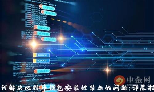 
如何解决比特币钱包安装被禁止的问题：详尽指南