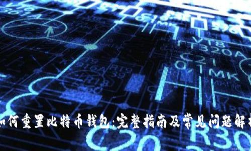 如何重置比特币钱包：完整指南及常见问题解析