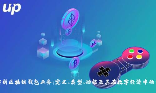 全面解析区块链钱包业务：定义、类型、功能及其在数字经济中的重要性