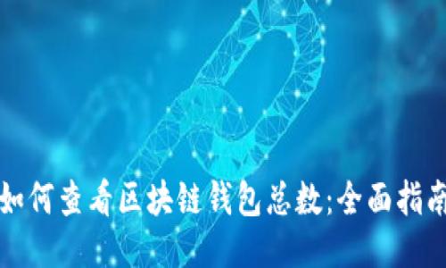 如何查看区块链钱包总数：全面指南