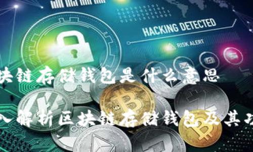 区块链存储钱包是什么意思

深入解析区块链存储钱包及其功能