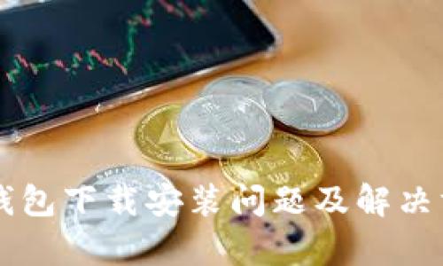 以太坊钱包下载安装问题及解决方案解析