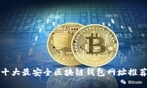 十大最安全区块链钱包网址推荐
