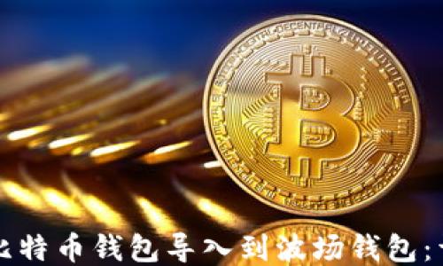 
如何将比特币钱包导入到波场钱包：详细指南