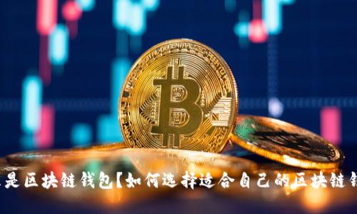 什么是区块链钱包？如何选择适合自己的区块链钱包？
