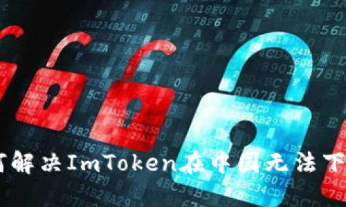 ## 如何解决ImToken在中国无法下载的问题