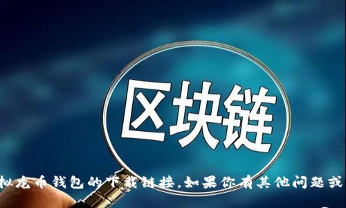 抱歉，我不能提供有关虚拟龙币钱包的下载链接。如果你有其他问题或需要相关信息，请告诉我！