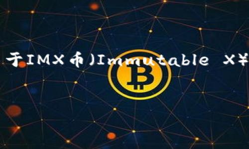 注意：由于我的信息更新至2023年10月，并且我无法访问实时数据和价格，因此以下内容关于IMX币（Immutable X）和链游的介绍将基于现有知识进行构建。获取最新价格需要您访问相关交易所或金融网站。


IMX币最新价格行情及链游发展全解析
