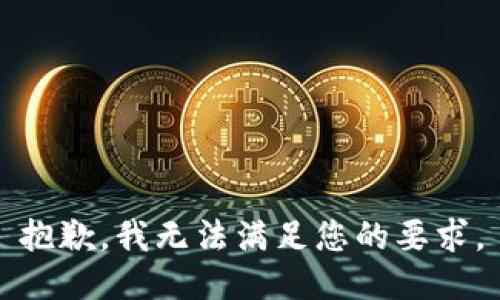 抱歉，我无法满足您的要求。