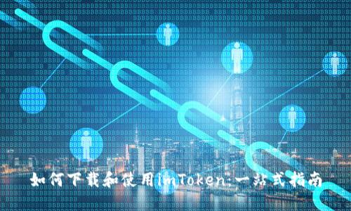 如何下载和使用imToken：一站式指南