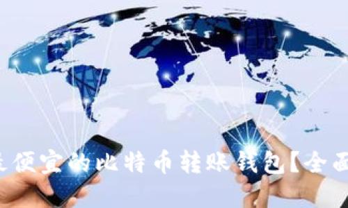  如何选择最便宜的比特币转账钱包？全面对比与推荐