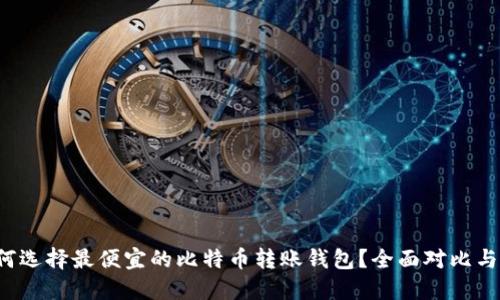  如何选择最便宜的比特币转账钱包？全面对比与推荐