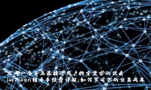 思考一个并且最接近用户搜索需求的优质
imToken转币手续费详解：如何节省你的交易成本