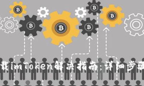 苹果手机无法下载imToken解决指南：详细步骤与常见问题解析