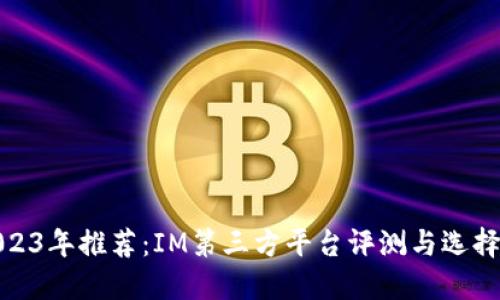 : 2023年推荐：IM第三方平台评测与选择指南