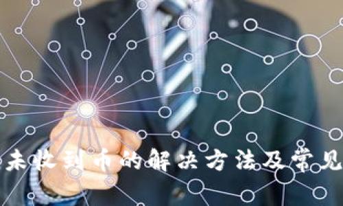 ImToken未收到币的解决方法及常见问题解析