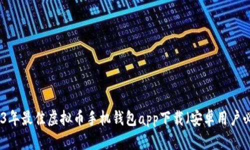 2023年最佳虚拟币手机钱包app下载（安卓用户必看）