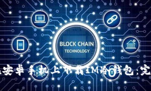 如何在安卓手机上下载IM冷钱包：完整指南