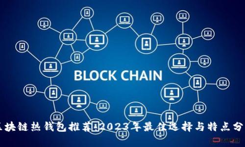 区块链热钱包推荐：2023年最佳选择与特点分析