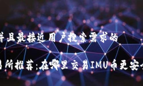 思考一个并且最接近用户搜索需求的

IMU币交易所推荐：在哪里交易IMU币更安全、更划算？