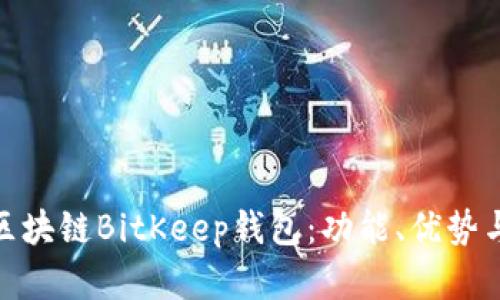 全面解读区块链BitKeep钱包：功能、优势与用户体验
