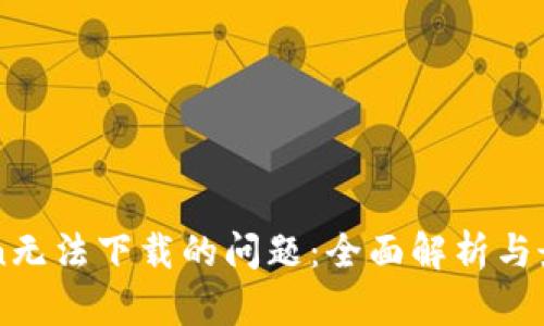 解决imToken无法下载的问题：全面解析与最佳解决方案